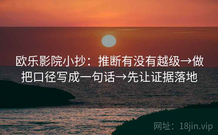 欧乐影院小抄：推断有没有越级→做把口径写成一句话→先让证据落地