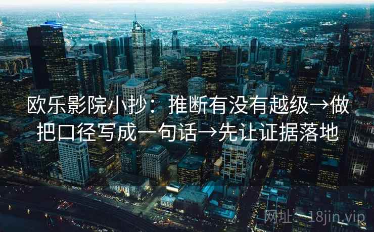 欧乐影院小抄:推断有没有越级→做把口径写成一句话→先让证据落地 欧乐影院小抄:推断有没有越级→做把口径写成一句话→先让证据落地