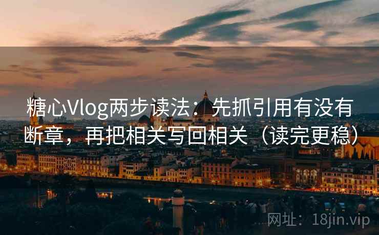 糖心Vlog两步读法:先抓引用有没有断章,再把相关写回相关(读完更稳) 糖心Vlog两步读法:先抓引用有没有断章,再把相关写回相关(读完更稳)