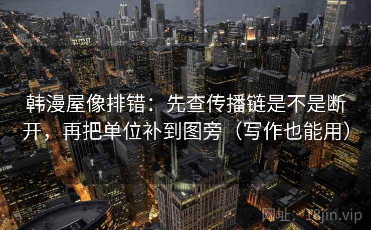 韩漫屋像排错:先查传播链是不是断开,再把单位补到图旁(写作也能用) 韩漫屋像排错:先查传播链是不是断开,再把单位补到图旁(写作也能用)